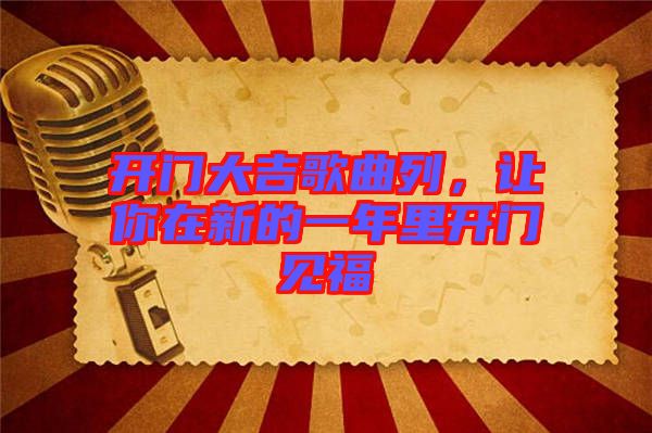 開門大吉歌曲列，讓你在新的一年里開門見福