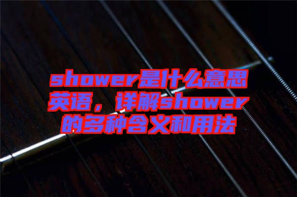 shower是什么意思英語(yǔ)，詳解shower的多種含義和用法