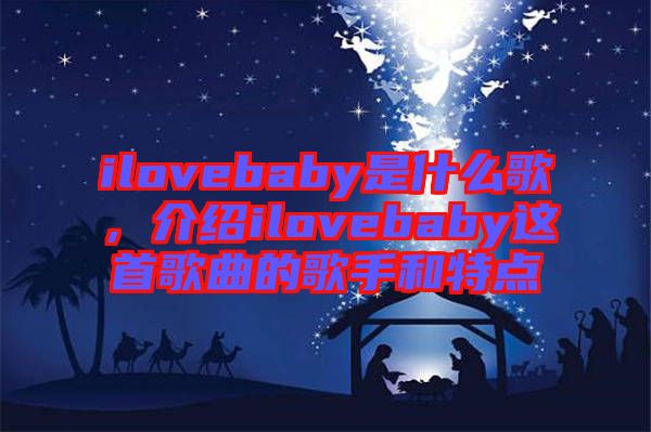 ilovebaby是什么歌，介紹ilovebaby這首歌曲的歌手和特點(diǎn)