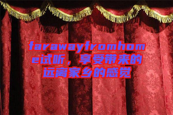 farawayfromhome試聽，享受帶來的遠離家鄉(xiāng)的感覺