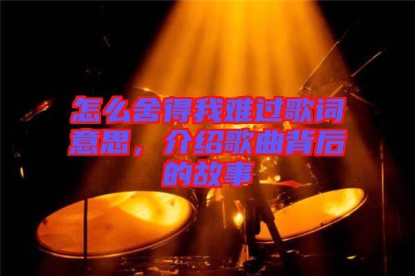 怎么舍得我難過(guò)歌詞意思，介紹歌曲背后的故事