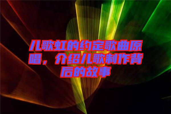 兒歌虹的約定歌曲原唱，介紹兒歌制作背后的故事