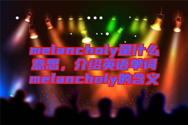 melancholy是什么意思，介紹英語單詞melancholy的含義