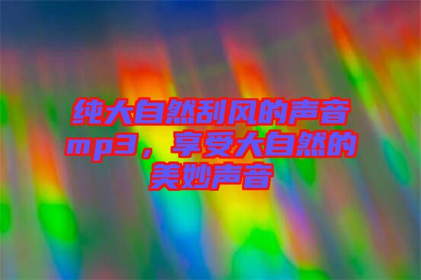 純大自然刮風的聲音mp3，享受大自然的美妙聲音