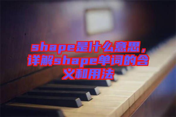 shape是什么意思，詳解shape單詞的含義和用法