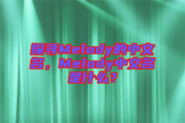 探尋Melody的中文名，Melody中文名是什么？