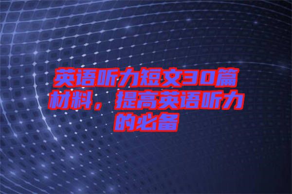 英語聽力短文30篇材料，提高英語聽力的必備