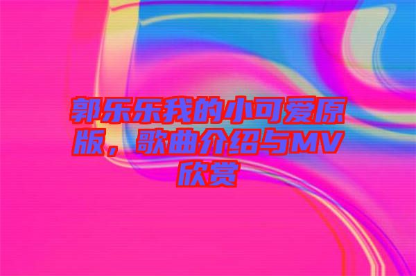 郭樂樂我的小可愛原版，歌曲介紹與MV欣賞