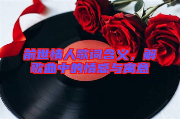 前世情人歌詞含義，解歌曲中的情感與寓意