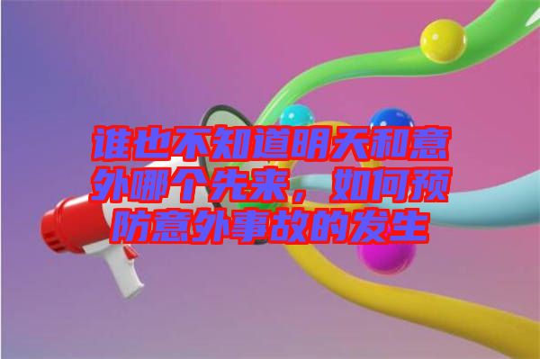 誰也不知道明天和意外哪個(gè)先來，如何預(yù)防意外事故的發(fā)生