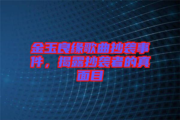 金玉良緣歌曲抄襲事件，揭露抄襲者的真面目