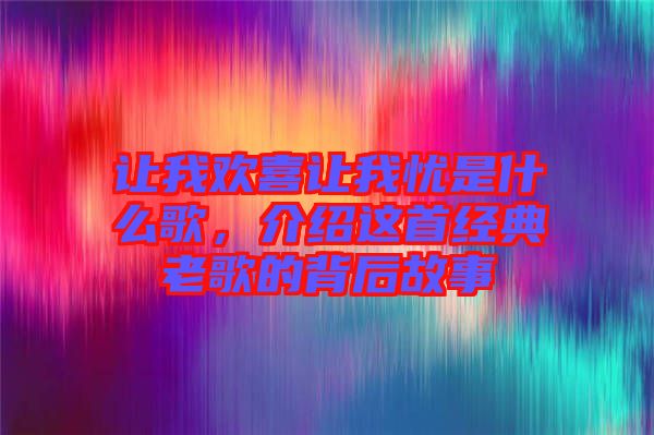 讓我歡喜讓我憂是什么歌，介紹這首經(jīng)典老歌的背后故事