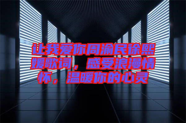 讓我愛你周渝民徐熙媛歌詞，感受浪漫情懷，溫暖你的心靈