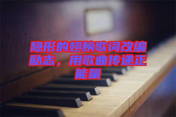 隱形的翅膀歌詞改編勵志，用歌曲傳遞正能量