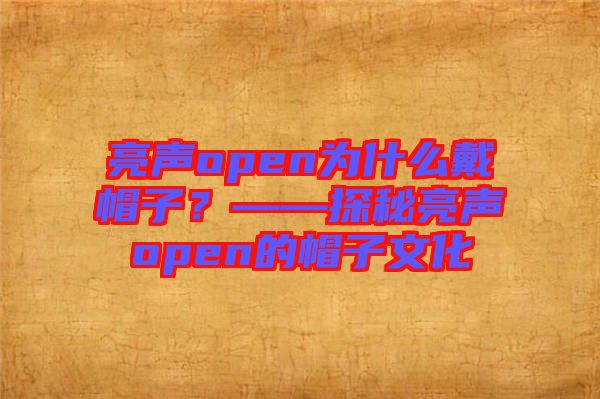 亮聲open為什么戴帽子？——探秘亮聲open的帽子文化