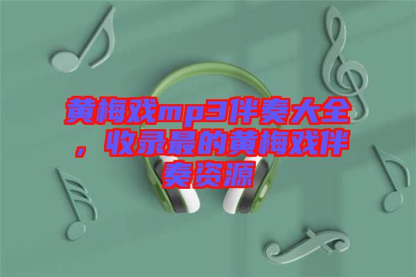 黃梅戲mp3伴奏大全，收錄最的黃梅戲伴奏資源