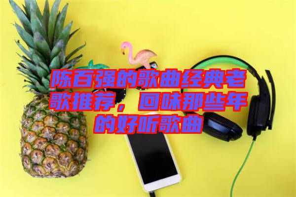 陳百強的歌曲經(jīng)典老歌推薦，回味那些年的好聽歌曲