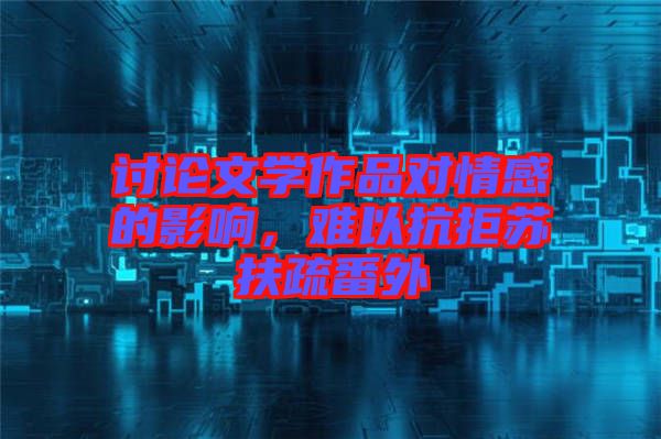 討論文學作品對情感的影響，難以抗拒蘇扶疏番外