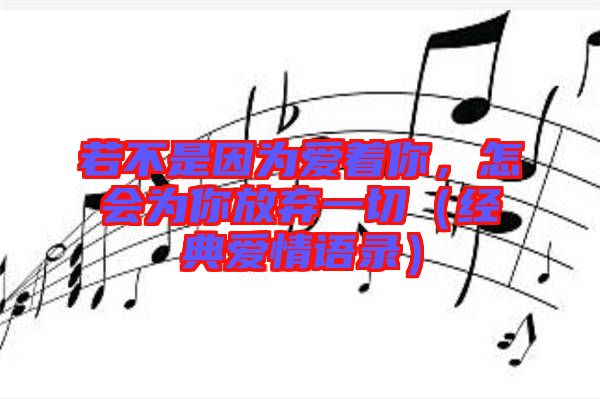 若不是因?yàn)閻壑?，怎?huì)為你放棄一切（經(jīng)典愛情語(yǔ)錄）