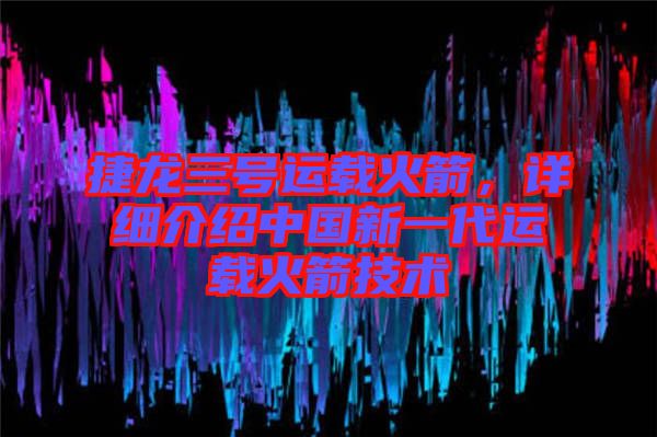 捷龍三號(hào)運(yùn)載火箭，詳細(xì)介紹中國(guó)新一代運(yùn)載火箭技術(shù)