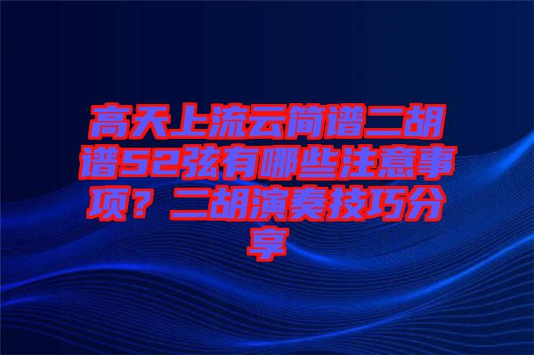 高天上流云簡(jiǎn)譜二胡譜52弦有哪些注意事項(xiàng)？二胡演奏技巧分享