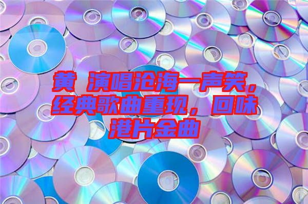 黃霑演唱滄海一聲笑，經(jīng)典歌曲重現(xiàn)，回味港片金曲