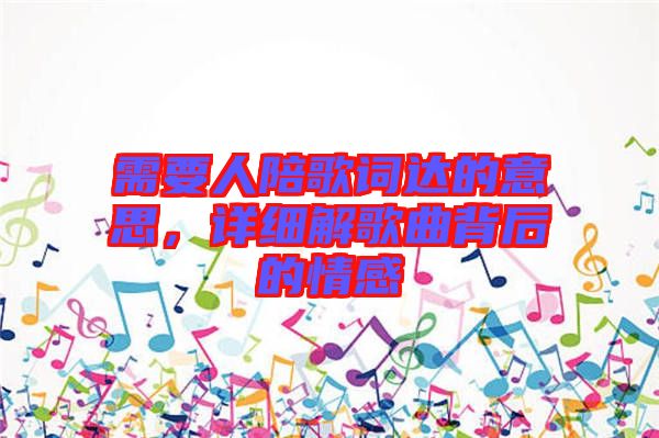 需要人陪歌詞達(dá)的意思，詳細(xì)解歌曲背后的情感