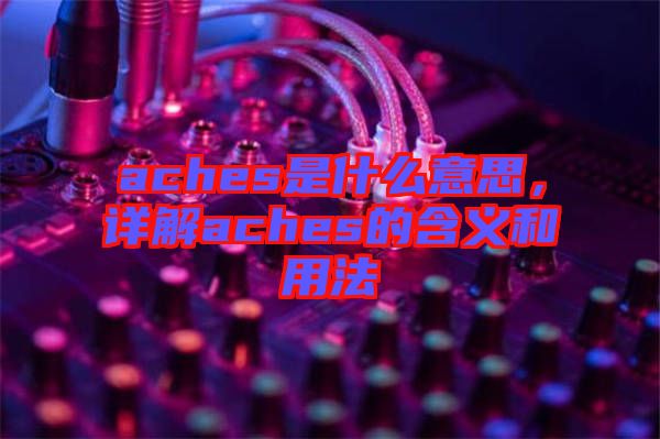 aches是什么意思，詳解aches的含義和用法