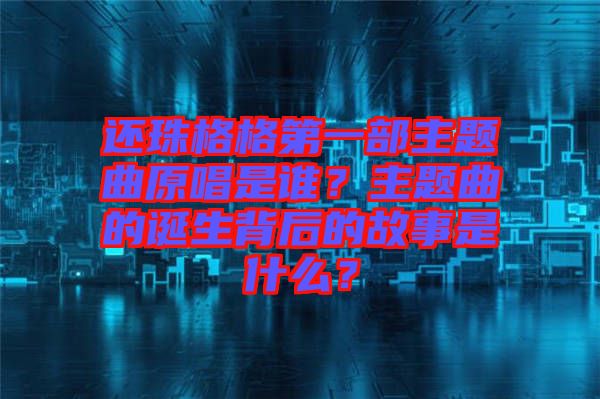 還珠格格第一部主題曲原唱是誰？主題曲的誕生背后的故事是什么？