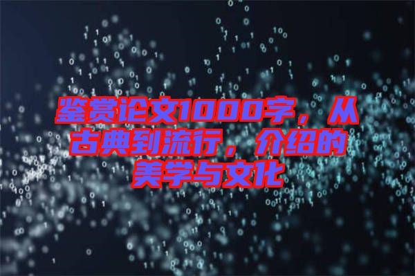 鑒賞論文1000字，從古典到流行，介紹的美學(xué)與文化