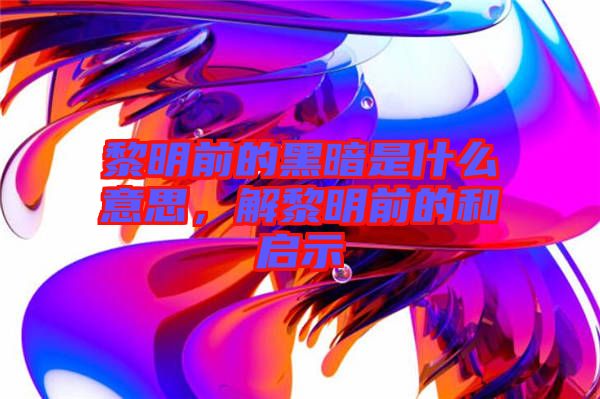 黎明前的黑暗是什么意思，解黎明前的和啟示