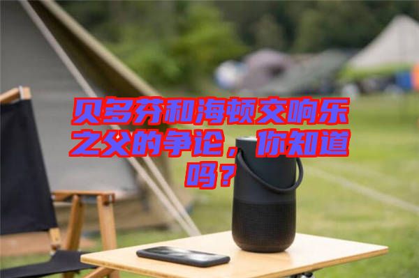 貝多芬和海頓交響樂(lè)之父的爭(zhēng)論，你知道嗎？