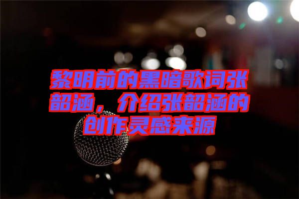 黎明前的黑暗歌詞張韶涵，介紹張韶涵的創(chuàng)作靈感來(lái)源