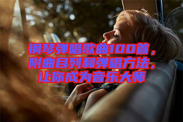 鋼琴?gòu)棾枨?00首，附曲目列和彈唱方法，讓你成為音樂大師