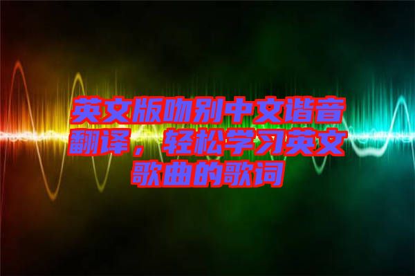 英文版吻別中文諧音翻譯，輕松學(xué)習(xí)英文歌曲的歌詞