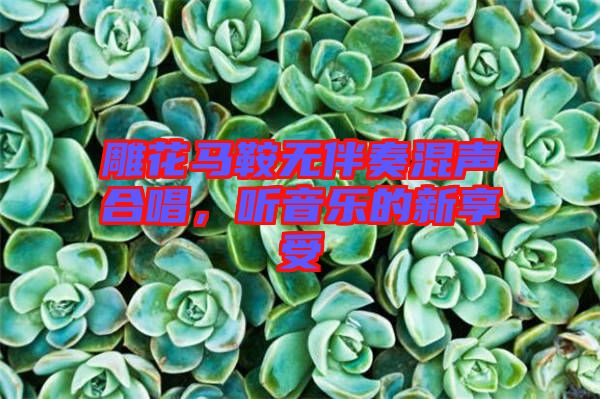 雕花馬鞍無伴奏混聲合唱，聽音樂的新享受