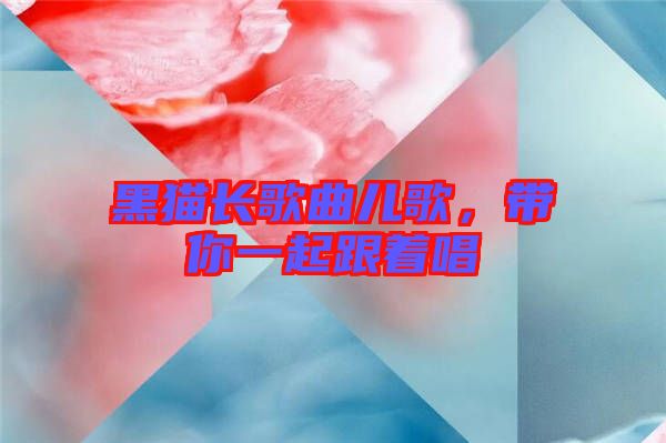 黑貓長(zhǎng)歌曲兒歌，帶你一起跟著唱