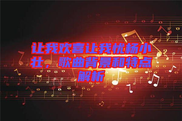 讓我歡喜讓我憂楊小壯，歌曲背景和特點(diǎn)解析