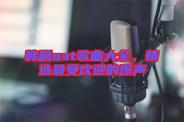 韓劇ost歌曲大全，精選最受歡迎的原聲