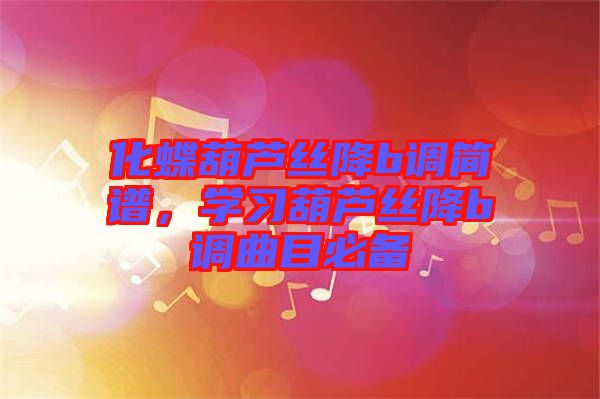 化蝶葫蘆絲降b調(diào)簡(jiǎn)譜，學(xué)習(xí)葫蘆絲降b調(diào)曲目必備