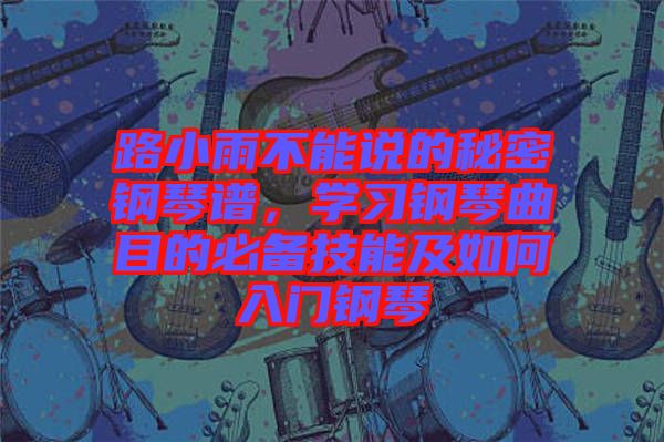 路小雨不能說(shuō)的秘密鋼琴譜，學(xué)習(xí)鋼琴曲目的必備技能及如何入門鋼琴