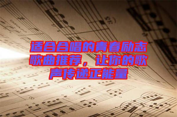 適合合唱的青春勵志歌曲推薦，讓你的歌聲傳遞正能量