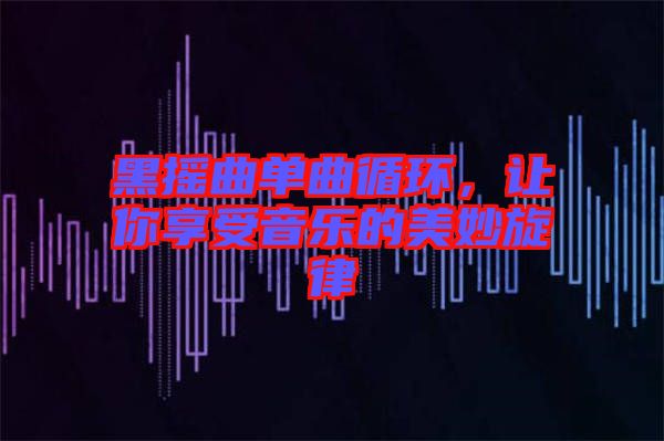 黑搖曲單曲循環(huán)，讓你享受音樂的美妙旋律