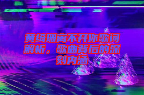 黃綺珊離不開你歌詞解析，歌曲背后的深刻內(nèi)涵