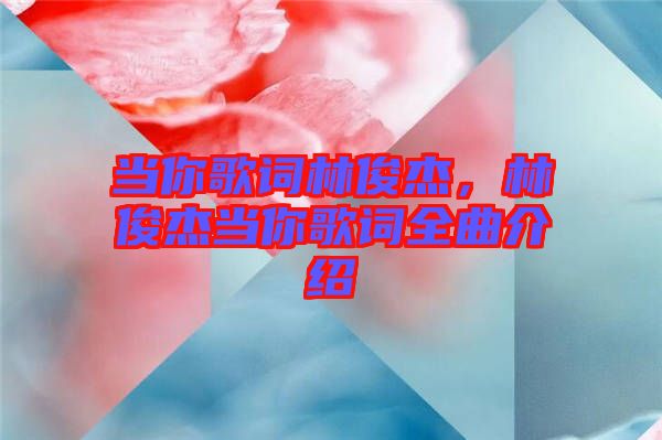 當(dāng)你歌詞林俊杰，林俊杰當(dāng)你歌詞全曲介紹