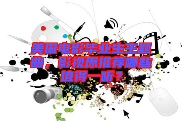 美國電影畢業(yè)生主題曲，影視原推薦哪些值得一聽？