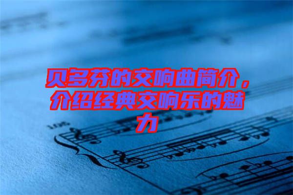 貝多芬的交響曲簡介，介紹經(jīng)典交響樂的魅力