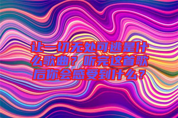 讓一切無(wú)處可逃是什么歌曲？聽(tīng)完這首歌后你會(huì)感受到什么？