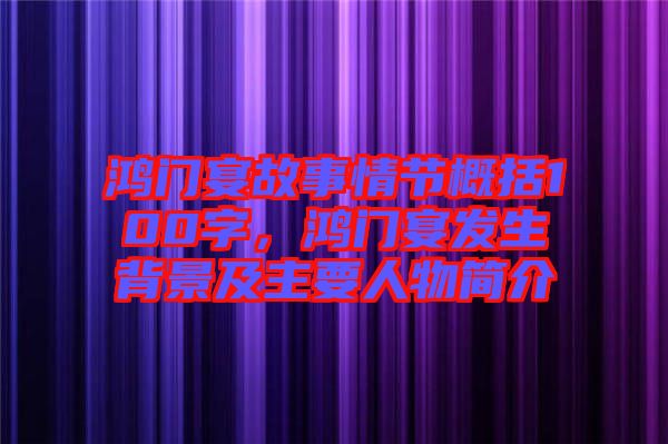 鴻門(mén)宴故事情節(jié)概括100字，鴻門(mén)宴發(fā)生背景及主要人物簡(jiǎn)介