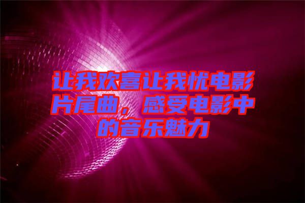 讓我歡喜讓我憂電影片尾曲，感受電影中的音樂魅力